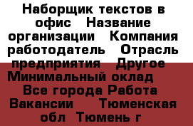 Наборщик текстов в офис › Название организации ­ Компания-работодатель › Отрасль предприятия ­ Другое › Минимальный оклад ­ 1 - Все города Работа » Вакансии   . Тюменская обл.,Тюмень г.